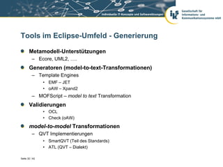 Tools im Eclipse-Umfeld - Generierung

       Metamodell-Unterstützungen
          – Ecore, UML2, ….
       Generatoren (m...