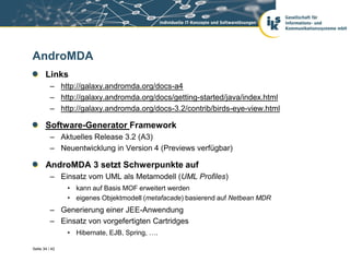 AndroMDA
       Links
          – http://galaxy.andromda.org/docs-a4
          – http://galaxy.andromda.org/docs/getting-s...