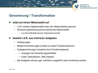 Generierung / Transformation

       setzt auf einem Metamodell auf
          – i.d.R. werden Objektmodelle über den Metam...