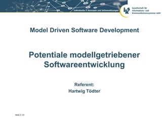 Model Driven Software Development



               Potentiale modellgetriebener
                  Softwareentwicklung

                            Referent:
                          Hartwig Tödter




Seite 2 / 23
 