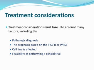 Treatment considerations
 Treatment considerations must take into account many
factors, including the
 Pathologic diagnosis
 The prognosis based on the IPSS-R or WPSS
 Cell line /s affected
 Feasibility of performing a clinical trial
 