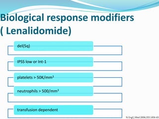 Biological response modifiers
( Lenalidomide)
del(5q)
IPSS low or Int-1
platelets > 50K/mm3
neutrophils > 500/mm3
transfusion dependent
 