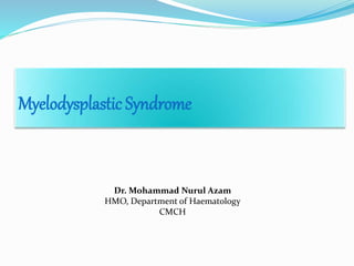 Myelodysplastic Syndrome
Dr. Mohammad Nurul Azam
HMO, Department of Haematology
CMCH
 