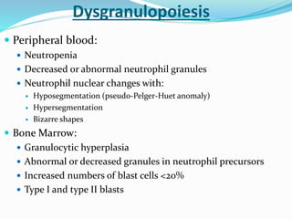  Peripheral blood:
 Neutropenia
 Decreased or abnormal neutrophil granules
 Neutrophil nuclear changes with:
 Hyposeg...