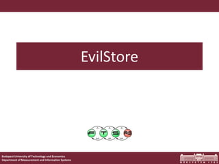 EvilStore




Budapest University of Technology and Economics
Department of Measurement and Information Systems
 