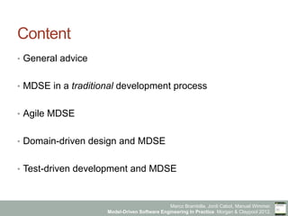 Marco Brambilla, Jordi Cabot, Manuel Wimmer.
Model-Driven Software Engineering In Practice. Morgan & Claypool 2012.
Content
•  General advice
•  MDSE in a traditional development process
•  Agile MDSE
•  Domain-driven design and MDSE
•  Test-driven development and MDSE
 