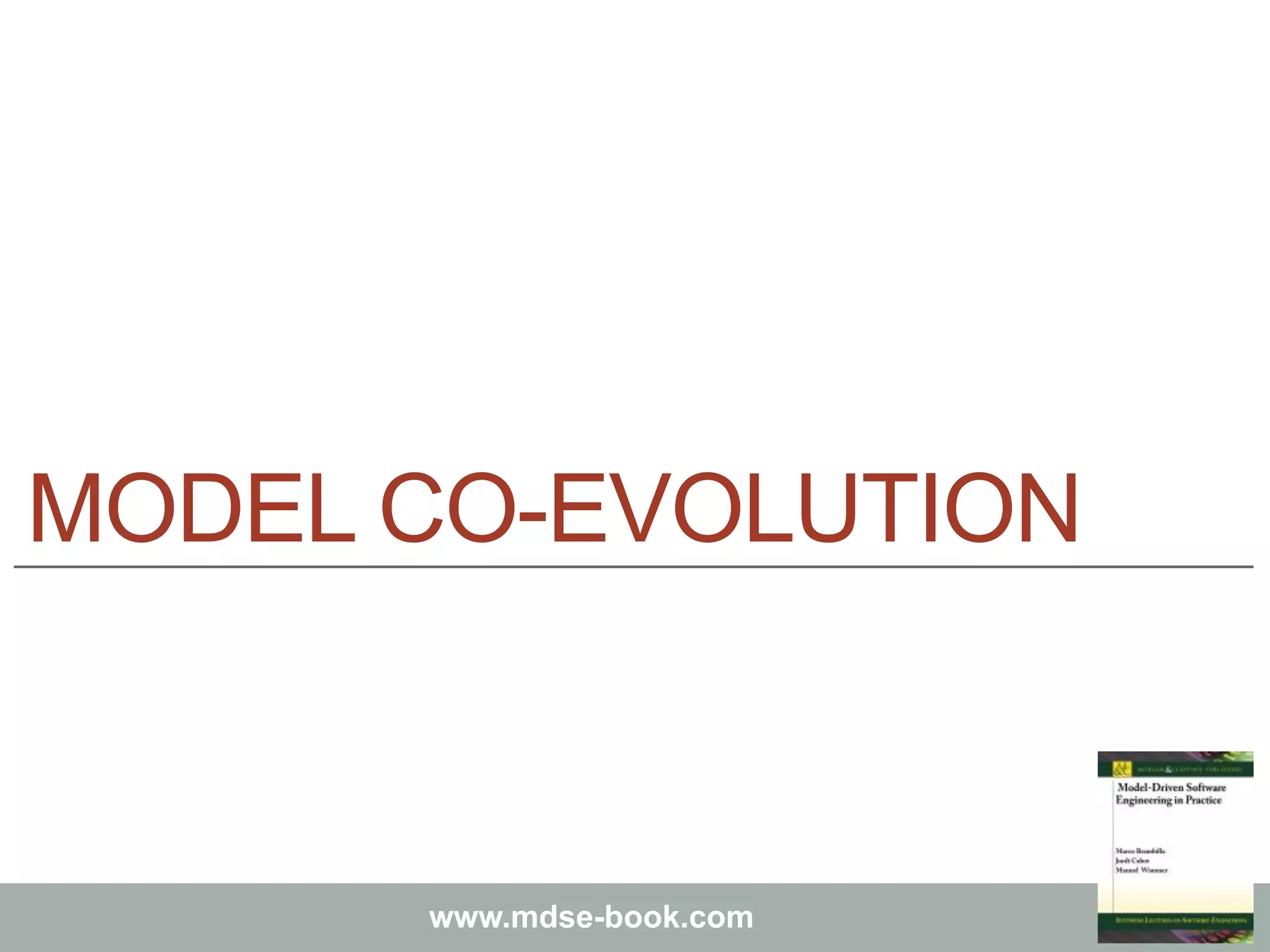 Marco Brambilla, Jordi Cabot, Manuel Wimmer.
Model-Driven Software Engineering In Practice. Morgan & Claypool 2012.
www.mdse-book.com
MODEL CO-EVOLUTION
 