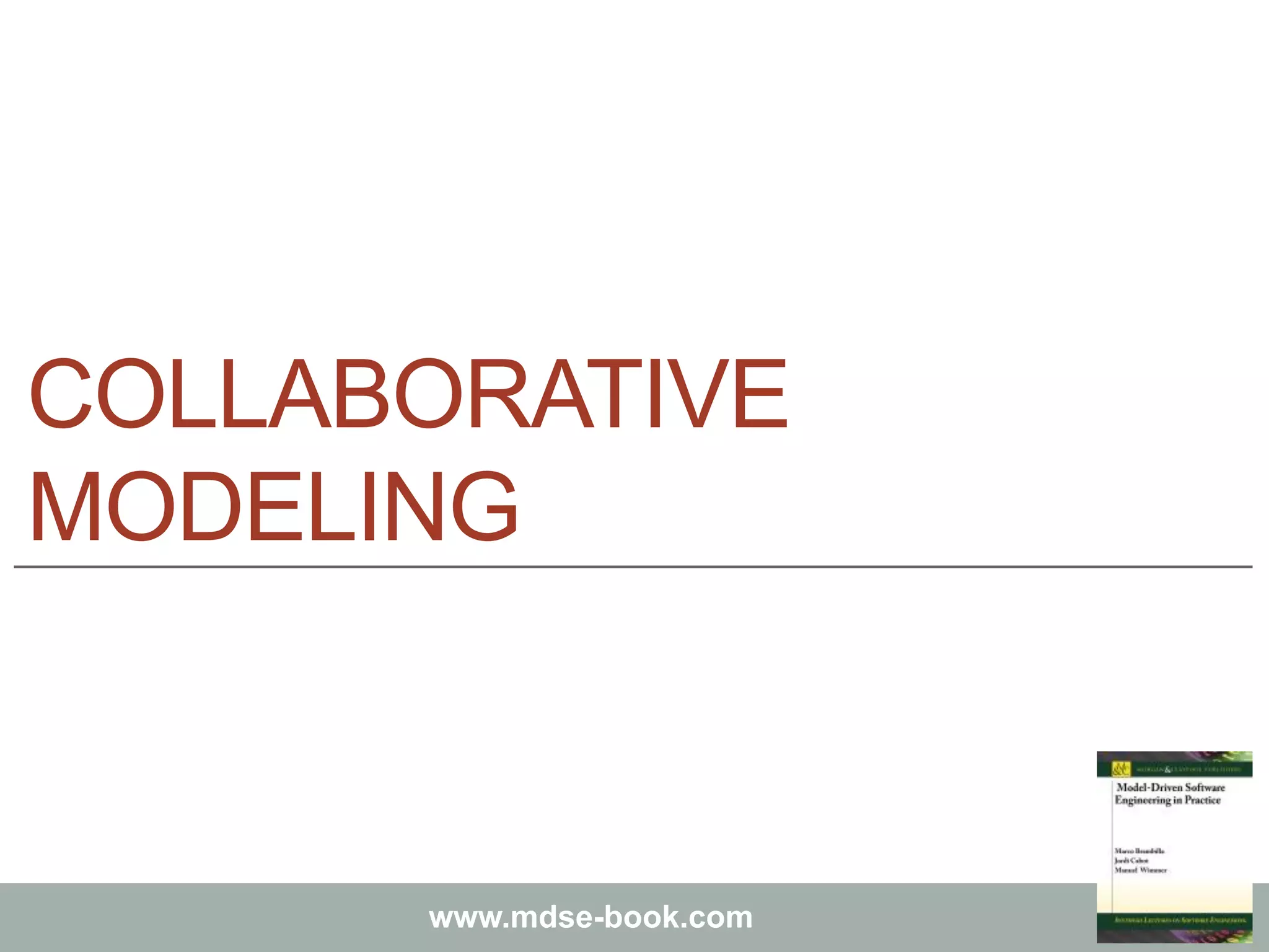Marco Brambilla, Jordi Cabot, Manuel Wimmer.
Model-Driven Software Engineering In Practice. Morgan & Claypool 2012.
www.mdse-book.com
COLLABORATIVE
MODELING
 