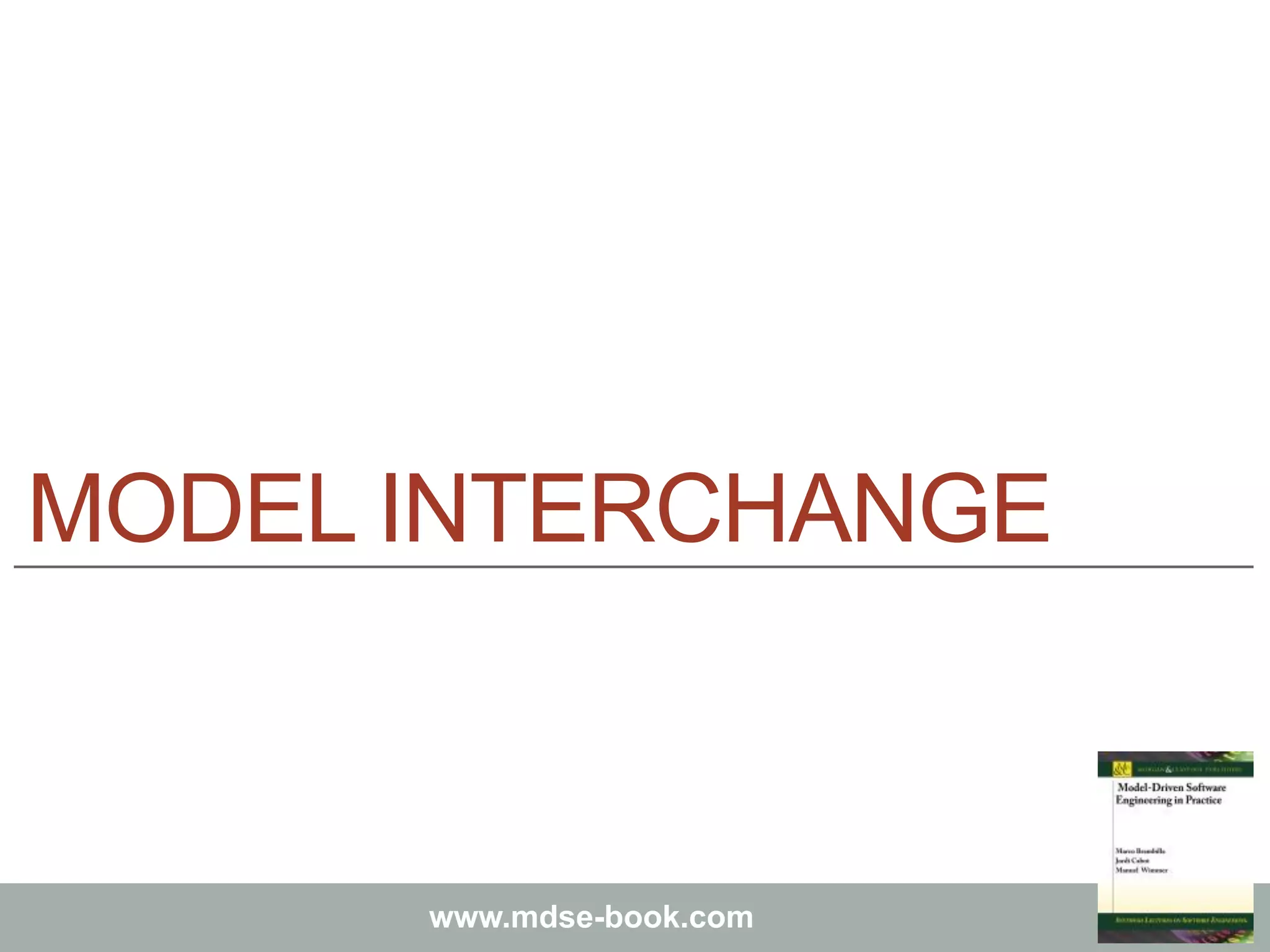 Marco Brambilla, Jordi Cabot, Manuel Wimmer.
Model-Driven Software Engineering In Practice. Morgan & Claypool 2012.
www.mdse-book.com
MODEL INTERCHANGE
 