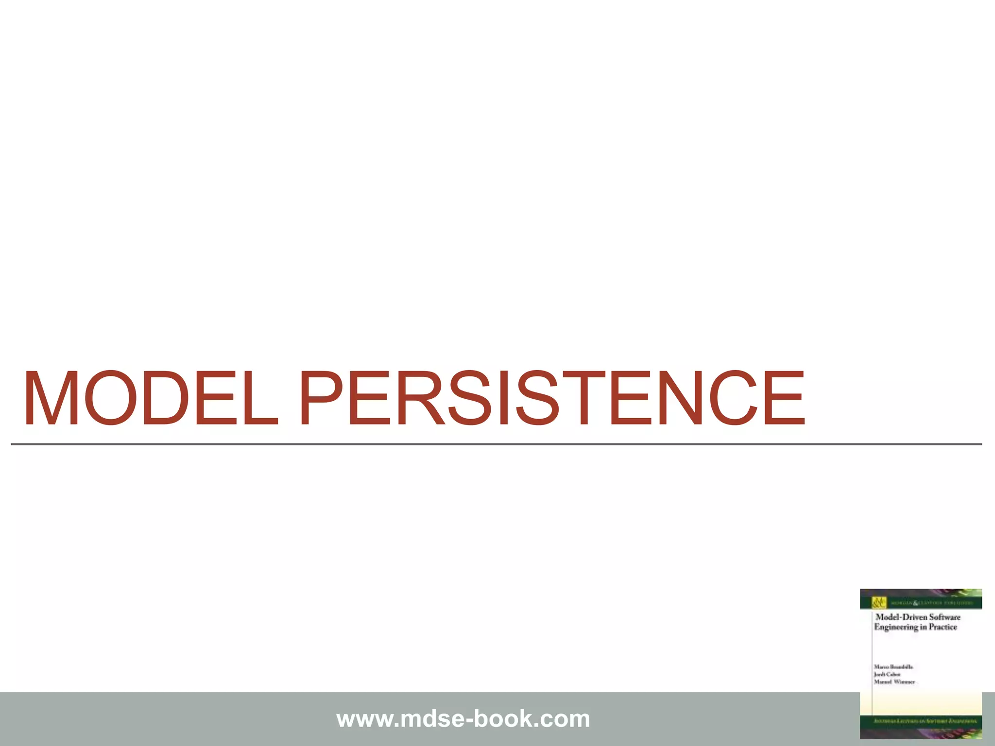 Marco Brambilla, Jordi Cabot, Manuel Wimmer.
Model-Driven Software Engineering In Practice. Morgan & Claypool 2012.
www.mdse-book.com
MODEL PERSISTENCE
 