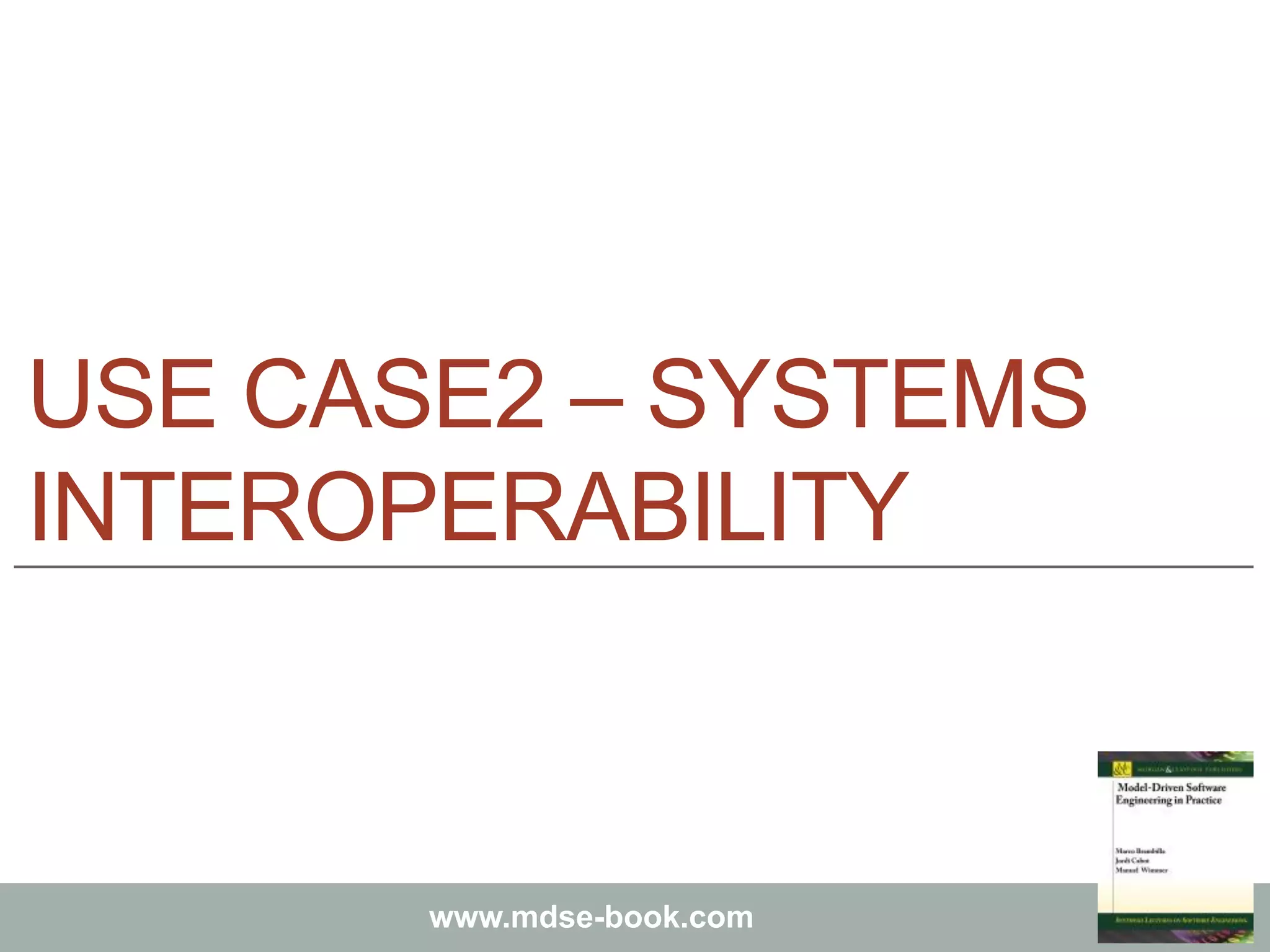 Marco Brambilla, Jordi Cabot, Manuel Wimmer.
Model-Driven Software Engineering In Practice. Morgan & Claypool 2012.
www.mdse-book.com
USE CASE2 – SYSTEMS
INTEROPERABILITY
 