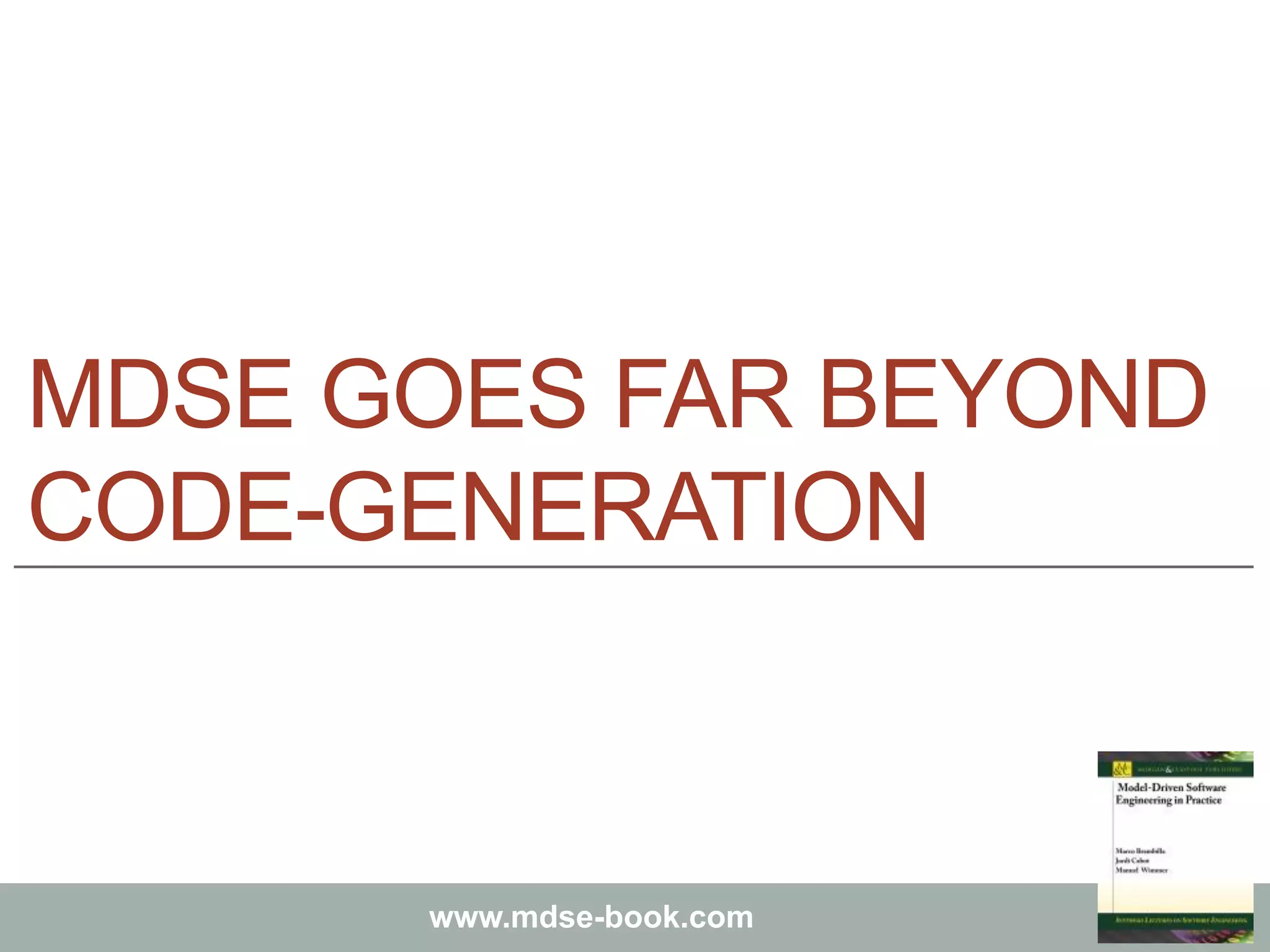 Marco Brambilla, Jordi Cabot, Manuel Wimmer.
Model-Driven Software Engineering In Practice. Morgan & Claypool 2012.
www.mdse-book.com
MDSE GOES FAR BEYOND
CODE-GENERATION
 