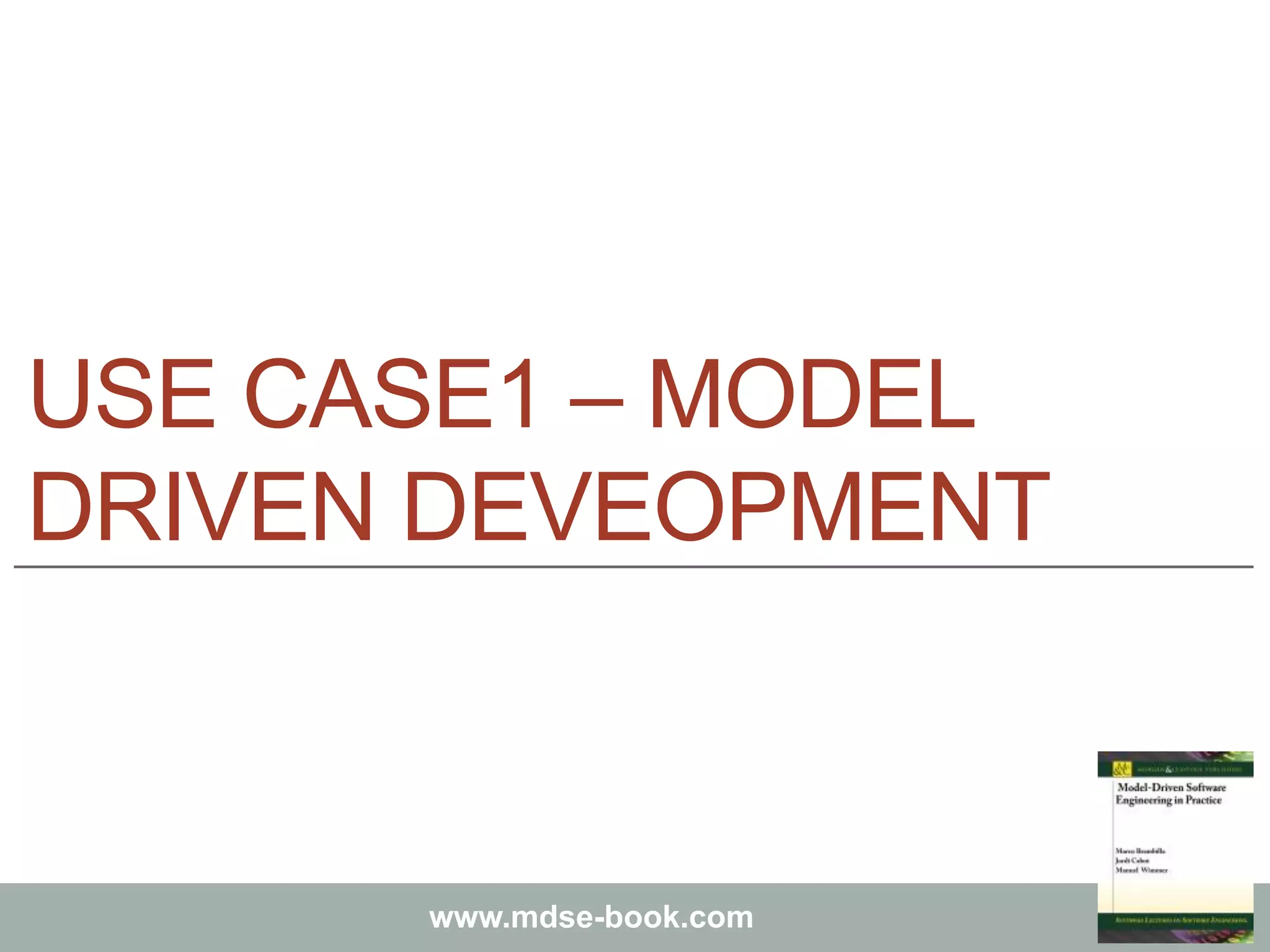 Marco Brambilla, Jordi Cabot, Manuel Wimmer.
Model-Driven Software Engineering In Practice. Morgan & Claypool 2012.
www.mdse-book.com
USE CASE1 – MODEL
DRIVEN DEVEOPMENT
 