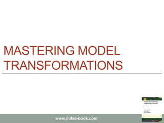 Marco Brambilla, Jordi Cabot, Manuel Wimmer.
Model-Driven Software Engineering In Practice. Morgan  Claypool 2012.
www.mdse-book.com
MASTERING MODEL
TRANSFORMATIONS
 