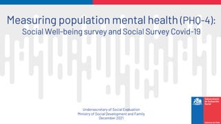 Undersecretary of Social Evaluation
Ministry of Social Development and Family
December 2021
Measuring population mental health (PHQ-4):
Social Well-being survey and Social Survey Covid-19
 