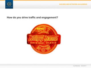 BUILDING AND ACTIVATING AN AUDIENCEHow do you drive traffic and engagement?Confidential   3/22/11