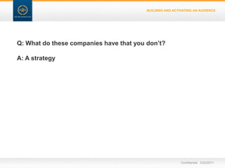 BUILDING AND ACTIVATING AN AUDIENCEQ: What do these companies have that you don’t?A: A strategyConfidential   3/22/11