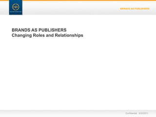 BRANDS AS PUBLISHERSBRANDS AS PUBLISHERSChanging Roles and RelationshipsConfidential   3/22/11