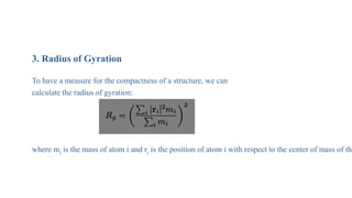 Analysis of MD Simulation
3. Radius of Gyration
To have a measure for the compactness of a structure, we can
calculate the radius of gyration:
where mi is the mass of atom i and ri is the position of atom i with respect to the center of mass of the
 
