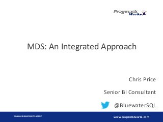 MAKING BUSINESS INTELLIGENT
www.pragmaticworks.com
Chris Price
Senior BI Consultant
@BluewaterSQL
MDS: An Integrated Approach
 