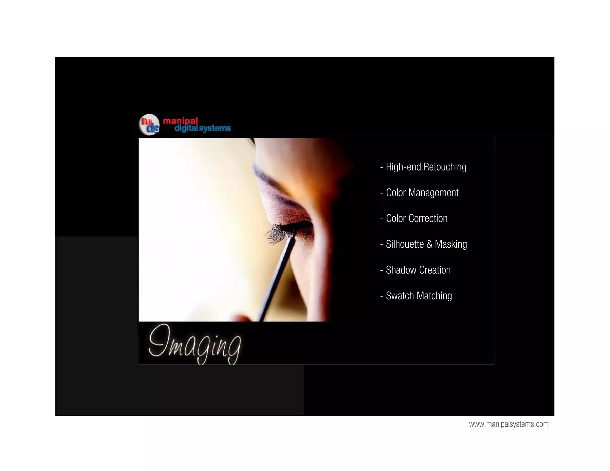 - High-end Retouching

- Color Management

- Color Correction

- Silhouette & Masking

- Shadow Creation

- Swatch Matching




                         www.manipalsystems.com
 