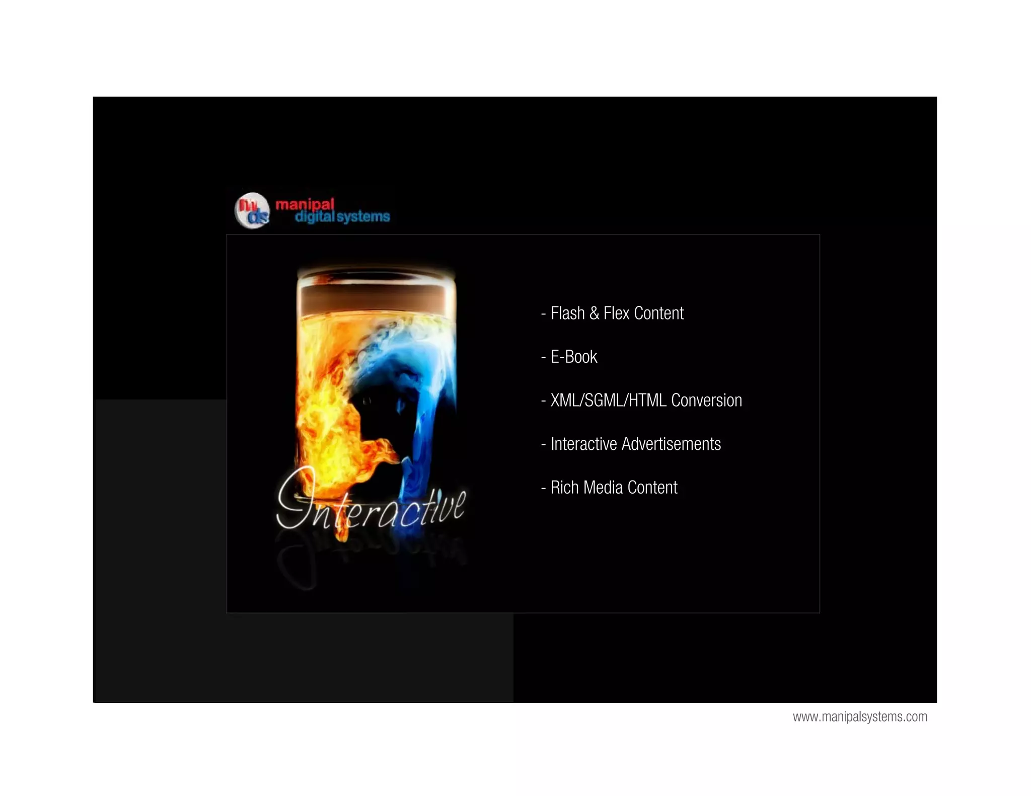 - Flash & Flex Content

- E-Book

- XML/SGML/HTML Conversion

- Interactive Advertisements

- Rich Media Content




                               www.manipalsystems.com
 