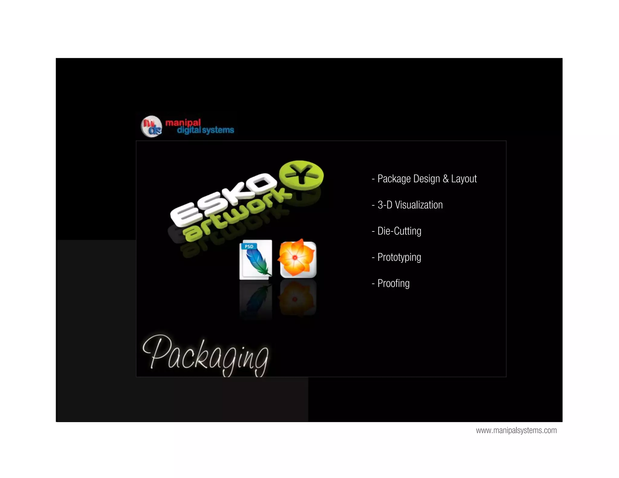 - Package Design & Layout

- 3-D Visualization

- Die-Cutting

- Prototyping

- Proofing




                        www.manipalsystems.com
 