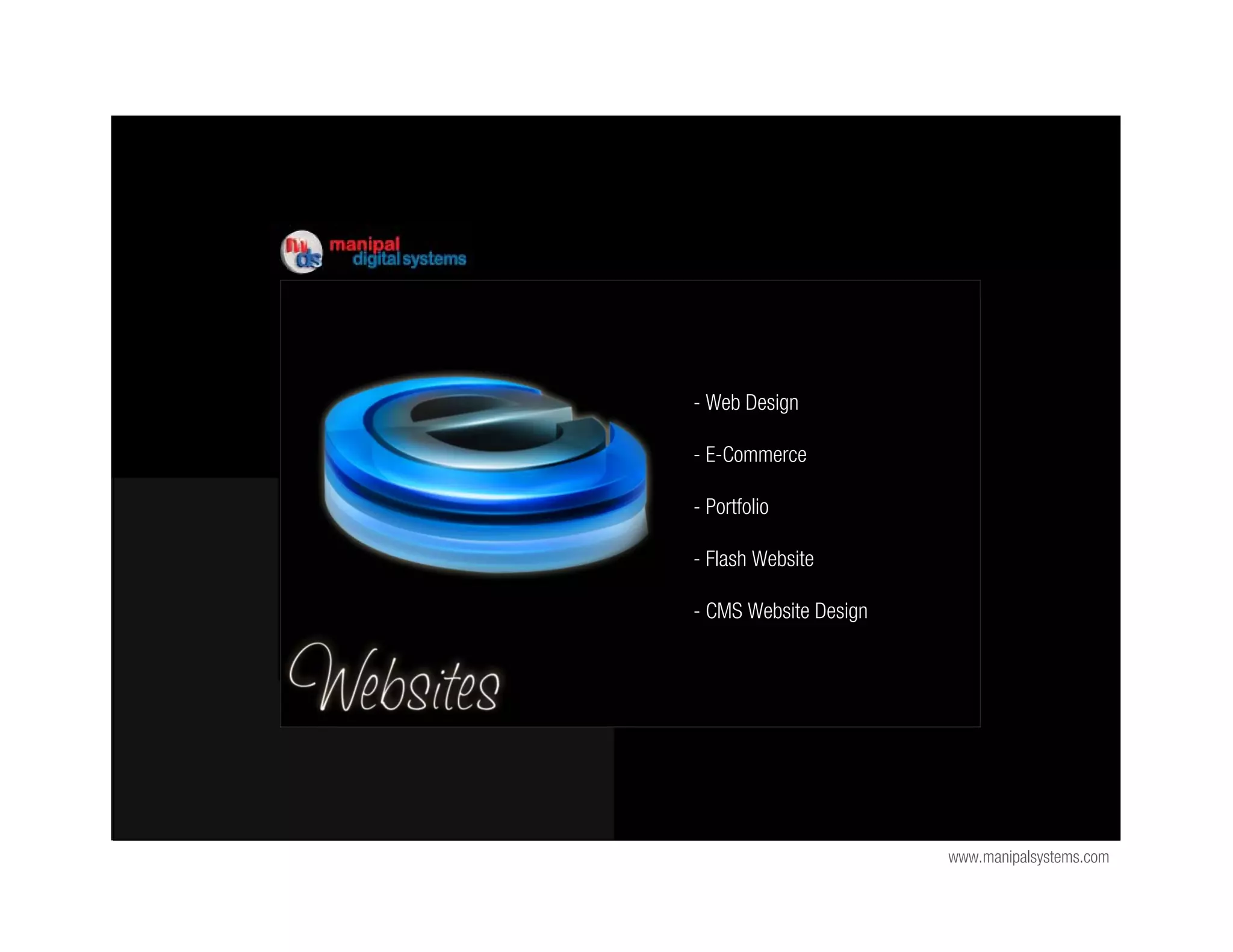 - Web Design

- E-Commerce

- Portfolio

- Flash Website

- CMS Website Design




                       www.manipalsystems.com
 