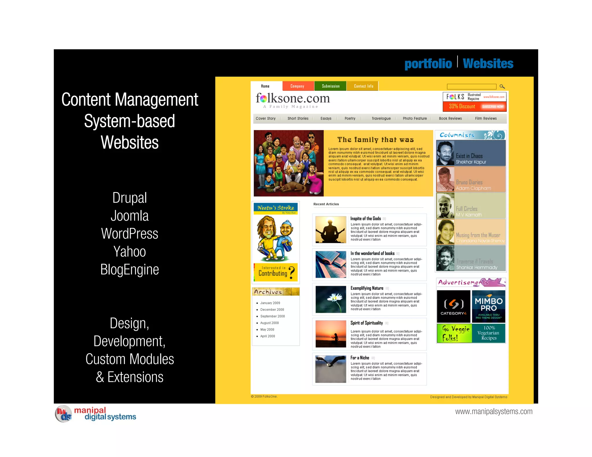 portfolio Websites

Content Management
   System-based
     Websites


       Drupal
       Joomla
     WordPress
       Yahoo
     BlogEngine


       Design,
    Development,
   Custom Modules
    & Extensions

                             www.manipalsystems.com
 