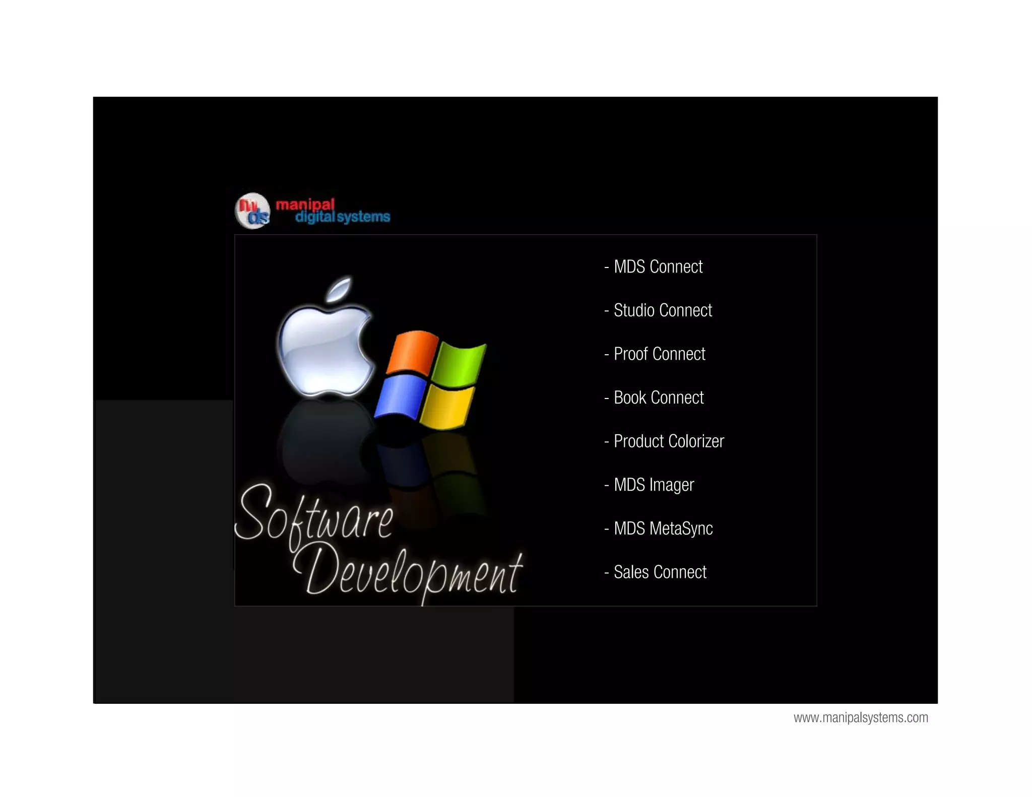 - MDS Connect

- Studio Connect

- Proof Connect

- Book Connect

- Product Colorizer

- MDS Imager

- MDS MetaSync

- Sales Connect




                      www.manipalsystems.com
 
