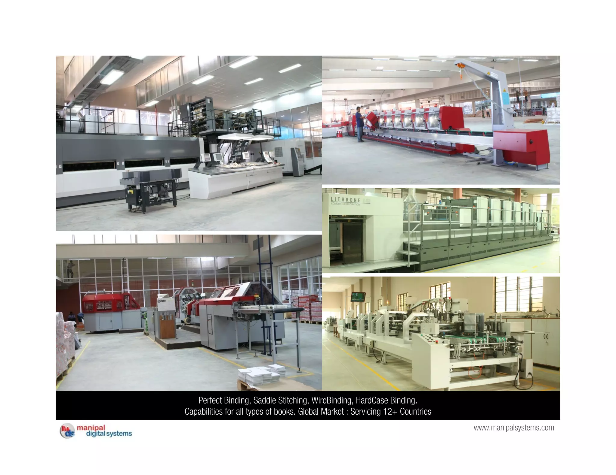 Perfect Binding, Saddle Stitching, WiroBinding, HardCase Binding.
Capabilities for all types of books. Global Market : Servicing 12+ Countries
                                                                               www.manipalsystems.com
 