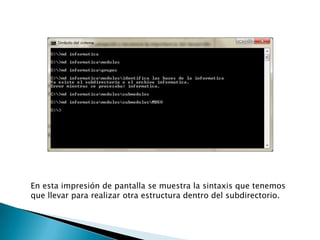En esta impresión de pantalla se muestra la sintaxis que tenemos
que llevar para realizar otra estructura dentro del subdirectorio.
 