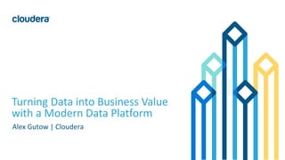 1© Cloudera, Inc. All rights reserved.
Turning Data into Business Value
with a Modern Data Platform
Alex Gutow | Cloudera
 