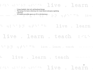 - Unique handrail, chair rail, and baseboard design.
- The easing of or inset or doorways for visual interest and queue signifying
a doorway.
- All student accessible spaces use 42 in wide doorways.
57
 