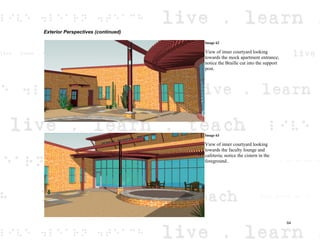 Exterior Perspectives (continued)
Image 62
View of inner courtyard looking
towards the mock apartment entrance;
notice the Braille cut into the support
post.
Image 63
View of inner courtyard looking
towards the faculty lounge and
cafeteria; notice the cistern in the
foreground..
64
 