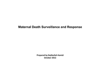 Maternal Death Surveillance and Response




           Prepared by Najibullah Hamid
                  October 2012
 