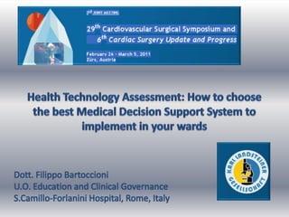 Health Technology Assessment: How to choose the best Medical Decision Support System to implement in your wards  Dott. Filippo Bartoccioni U.O. Education and Clinical Governance S.Camillo-Forlanini Hospital, Rome, Italy 