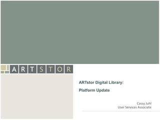 ArtSTOR




ARTstor Digital Library:
Platform Update


                                  Cassy Juhl
                     User Services Associate
 