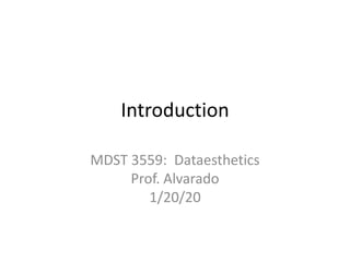 Introduction MDST 3559:  DataestheticsProf. Alvarado1/20/20 