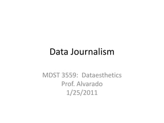 Data Journalism MDST 3559:  DataestheticsProf. Alvarado1/25/2011 