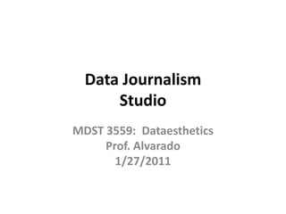 Data JournalismStudio MDST 3559:  DataestheticsProf. Alvarado1/27/2011 