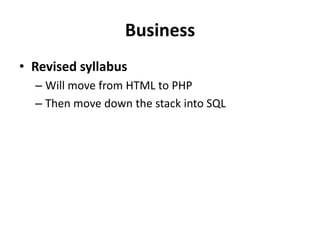 BusinessRevised syllabusWill move from HTML to PHP Then move down the stack into SQL