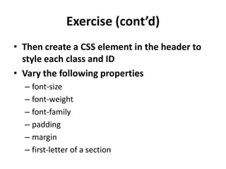Exercise (cont’d)Then create a CSS element in the header to style each class and IDVary the following propertiesfont-sizefont-weightfont-familypaddingmarginfirst-letter of a section