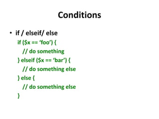 Conditionsif / elseif/ elseif ($x == ‘foo’) {	// do something} elseif ($x == ‘bar’) {	// do something else } else {  	// do something else}