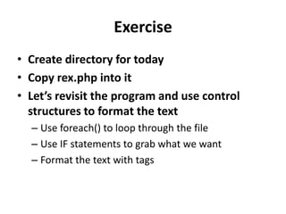 ExerciseCreate directory for todayCopy rex.php into itLet’s revisit the program and use control structures to format the textUse foreach() to loop through the fileUse IF statements to grab what we wantFormat the text with tags