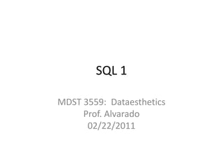 SQL 1,[object Object],MDST 3559:  DataestheticsProf. Alvarado02/22/2011,[object Object]