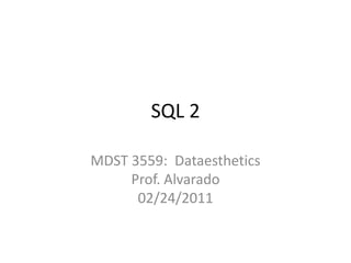 SQL 2 MDST 3559:  DataestheticsProf. Alvarado02/24/2011 