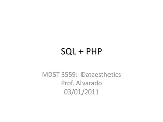 SQL + PHP MDST 3559:  DataestheticsProf. Alvarado03/01/2011 