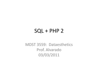 SQL + PHP 2 MDST 3559:  DataestheticsProf. Alvarado03/03/2011 