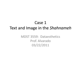 Case 1Text and Image in the Shahnameh MDST 3559:  DataestheticsProf. Alvarado03/22/2011 